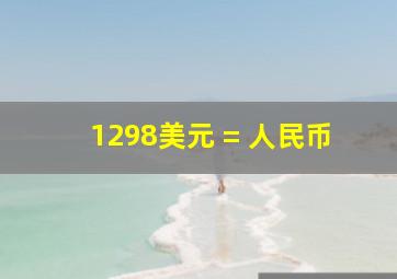 1298美元 = 人民币